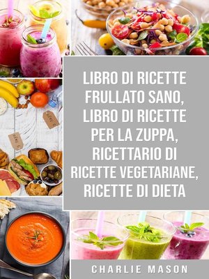 cover image of Libro di Ricette Frullato Sano, Libro di Ricette per la Zuppa, Ricettario Di Ricette Vegetariane, Ricette Di Dieta
